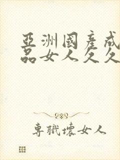 亚洲国产成人精品女人久久久,