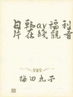 日韩av福利大片在线观看