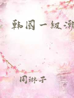 韩国一级潮喷片