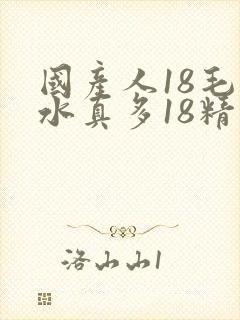 国产人18毛片水真多18精品