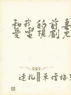 和我的前妻谈恋爱电视剧免费观看