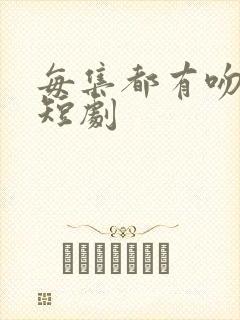 每集都有吻戏的短剧