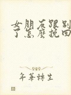 女朋友跟别人走了怎么挽回