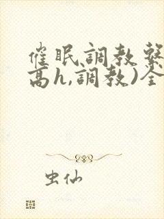 催眠调教系统(高h,调教)全文阅读
