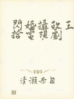 闪婚摄政王欠收拾电视剧