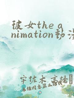 彼女the animation动漫免费观看