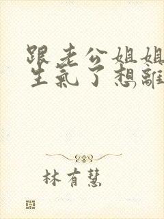 跟老公姐姐吵架生气了想离婚