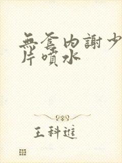 无套内谢少妇毛片喷水