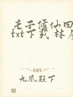 老子修仙回来了txt下载 林尘