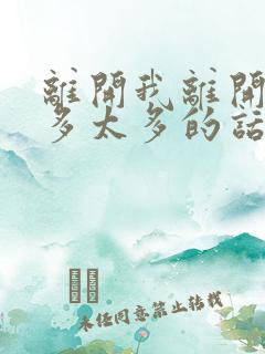 离开我离开我太多太多的话