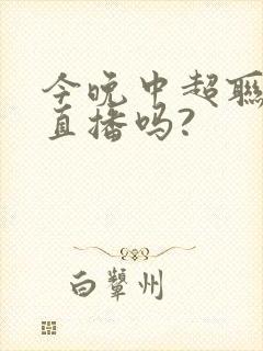 今晚中超联赛有直播吗?