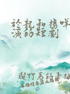于龙和杨咩咩主演的短剧