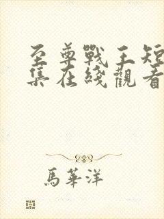 至尊战王短剧全集在线观看