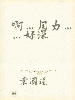 啊…用力…快点…好深