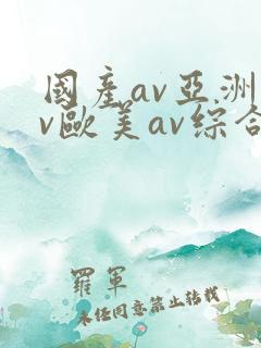 国产av亚洲av欧美av综合网