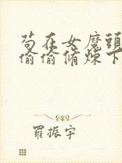 苟在女魔头身边偷偷修炼下载