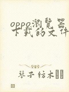 oppo浏览器下载的文件在哪个文件夹
