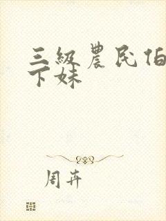 三级农民伯伯乡下妹