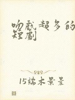 吻戏超多的古装短剧