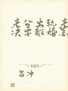 老公出轨老婆坚决要离婚怎么挽回呢