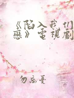 《陷入我们的热恋》电视剧免费观看