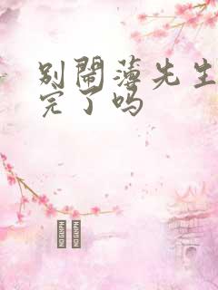 别闹薄先生更新完了吗