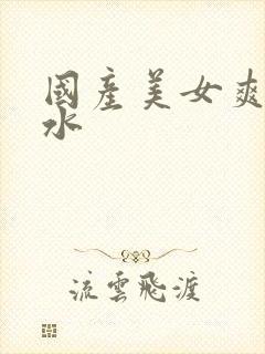 国产美女爽到喷水