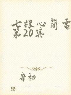 七根心简电视剧第20集