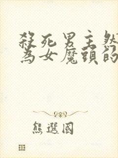 杀死男主然后成为女魔头的漫画