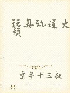 玩具轨道火车视频