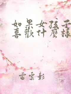 如果女孩子问你喜欢什么样的女孩子