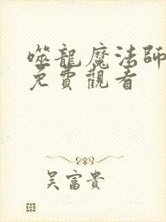 噬龙魔法师漫画免费观看