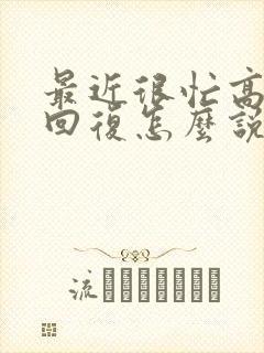 最近很忙高情商回复怎么说