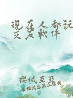 现在人都玩什么交友软件