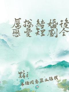 厉总结婚后开始恋爱短剧全集免费观看