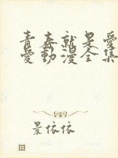 青春就是爱与被爱动漫全集免费观看