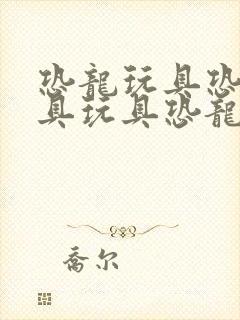 恐龙玩具恐龙玩具玩具恐龙