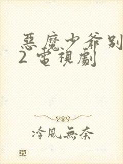 恶魔少爷别吻我2 电视剧