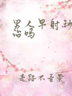 男人早射秒射能治吗