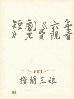 短剧《六年一晌》免费观看