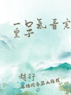 一口气看完无敌皇子