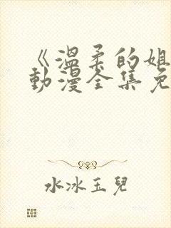 《温柔的姐姐》动漫全集免费观看高