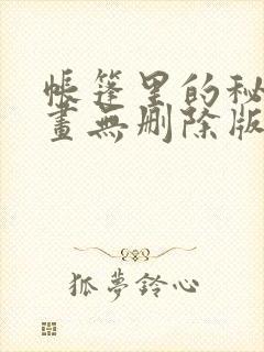 帐篷里的秘密漫画无删除版