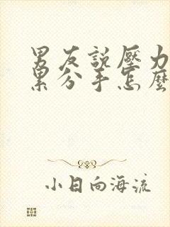 男友说压力大太累分手怎么挽回