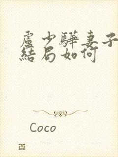 卢少骅妻子刘青结局如何