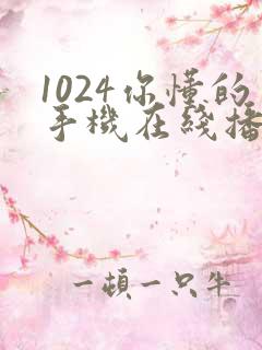 1024你懂的手机在线播放