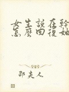 女生说在干嘛呢怎么回复她