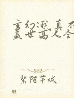 玄幻:我真不是盖世高人全文阅读免费