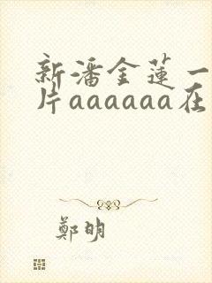 新潘金莲一级淫片aaaaaa在线观看