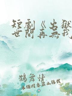 短剧《出狱当天世间再无我》